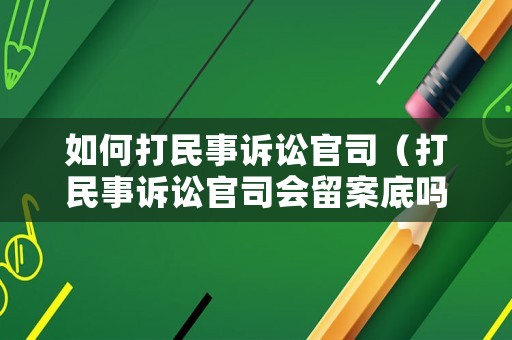 如何打民事訴訟官司（打民事訴訟官司會(huì)留案底嗎）