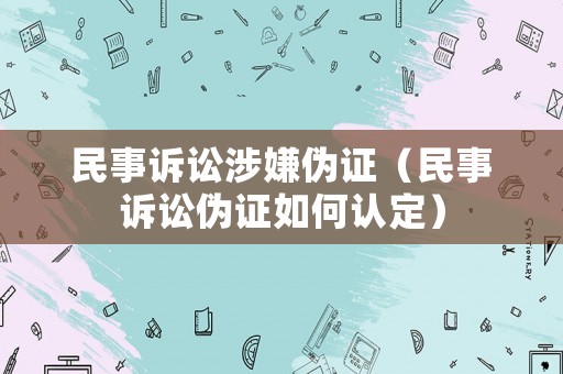 民事訴訟涉嫌偽證（民事訴訟偽證如何認定）