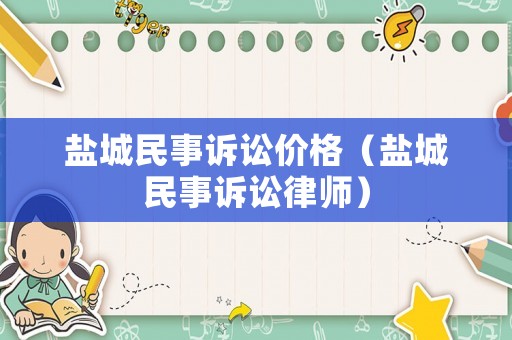 鹽城民事訴訟價格（鹽城民事訴訟律師）