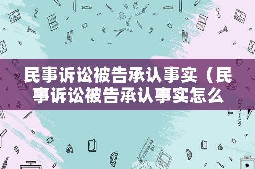 民事訴訟被告承認事實（民事訴訟被告承認事實怎么寫）