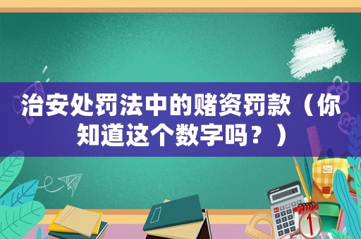 治安處罰法中的賭資罰款（你知道這個數(shù)字嗎？）