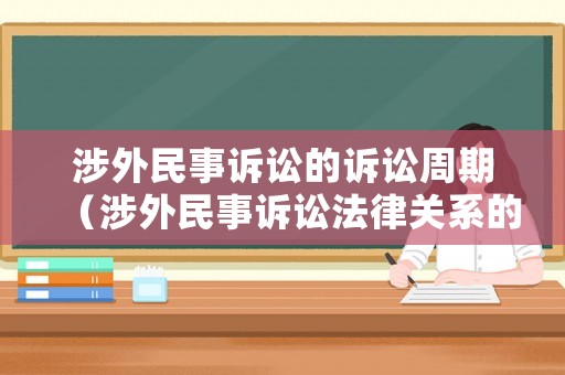 涉外民事訴訟的訴訟周期（涉外民事訴訟法律關系的訴訟時效）