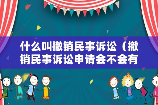 什么叫撤銷民事訴訟（撤銷民事訴訟申請會不會有費用）