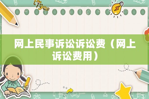 網(wǎng)上民事訴訟訴訟費(fèi)（網(wǎng)上訴訟費(fèi)用）
