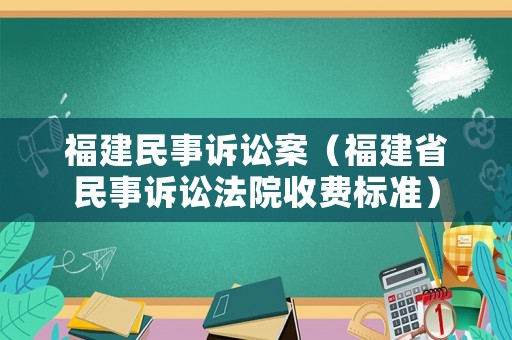 福建民事訴訟案（福建省民事訴訟法院收費標準）