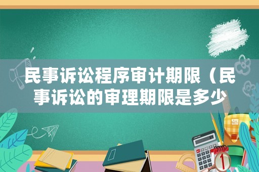 民事訴訟程序審計期限（民事訴訟的審理期限是多少）