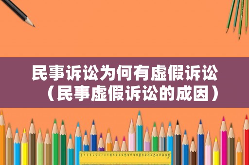民事訴訟為何有虛假訴訟（民事虛假訴訟的成因）
