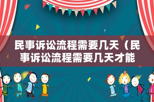 民事訴訟流程需要幾天（民事訴訟流程需要幾天才能立案）