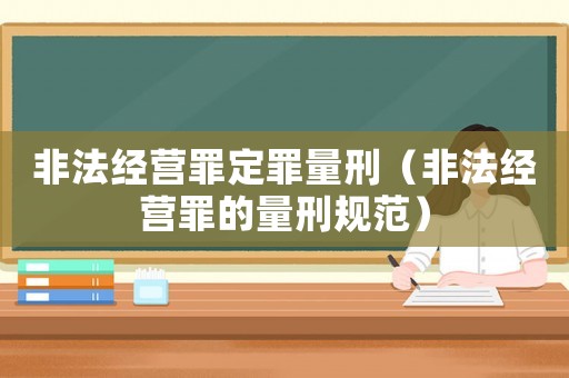 非法經營罪定罪量刑（非法經營罪的量刑規范）