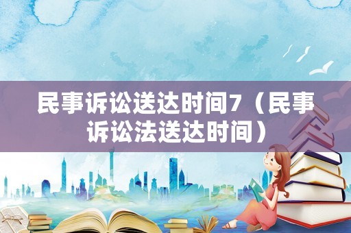 民事訴訟送達時間7（民事訴訟法送達時間）