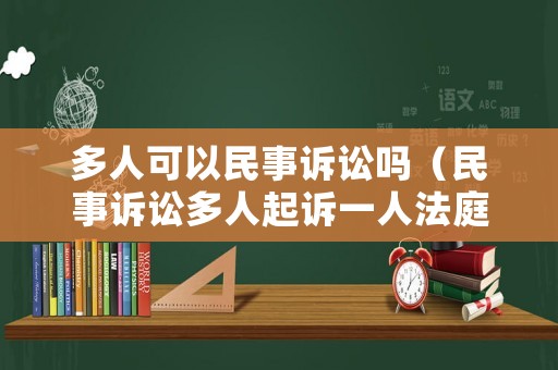 多人可以民事訴訟嗎（民事訴訟多人起訴一人法庭上有何約定）