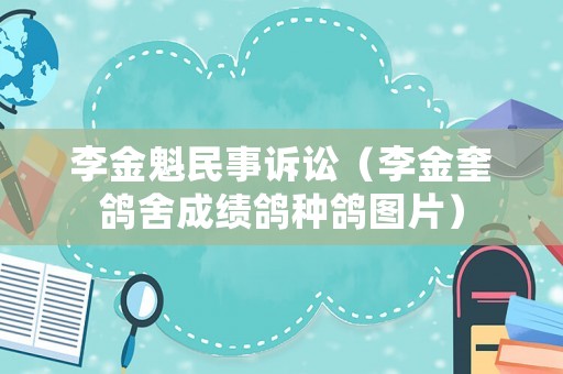 李金魁民事訴訟（李金奎鴿舍成績鴿種鴿圖片）
