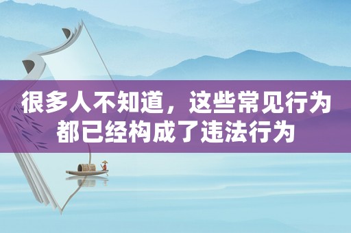 很多人不知道，這些常見行為都已經構成了違法行為