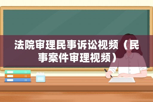 法院審理民事訴訟視頻（民事案件審理視頻）
