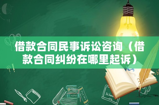 借款合同民事訴訟咨詢（借款合同糾紛在哪里起訴）