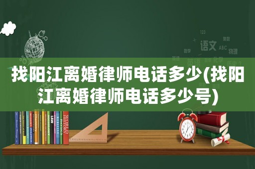 找陽江離婚律師電話多少(找陽江離婚律師電話多少號)