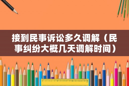 接到民事訴訟多久調解（民事糾紛大概幾天調解時間）