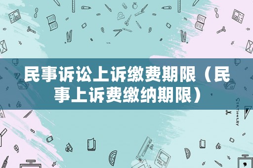 民事訴訟上訴繳費期限（民事上訴費繳納期限）