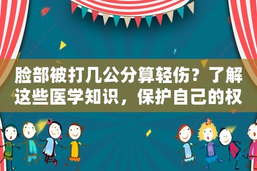 臉部被打幾公分算輕傷？了解這些醫學知識，保護自己的權益