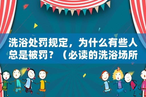 洗浴處罰規定，為什么有些人總是被罰？（必讀的洗浴場所管理指南）