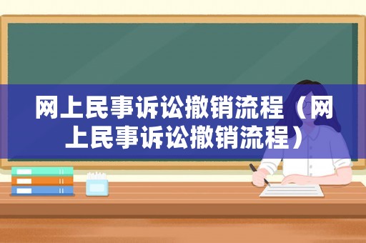 網上民事訴訟撤銷流程（網上民事訴訟撤銷流程）