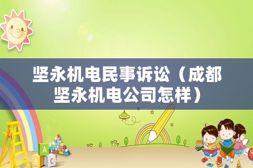 堅永機電民事訴訟（成都堅永機電公司怎樣）