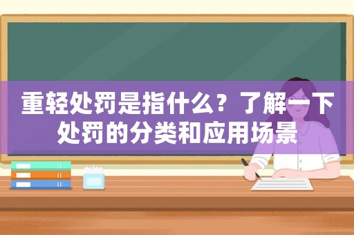 重輕處罰是指什么？了解一下處罰的分類和應用場景