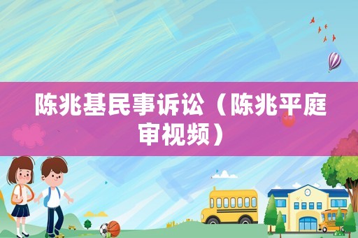 陳兆基民事訴訟（陳兆平庭審視頻）