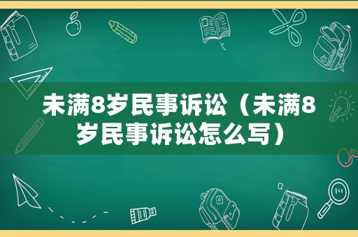 未滿8歲民事訴訟（未滿8歲民事訴訟怎么寫）