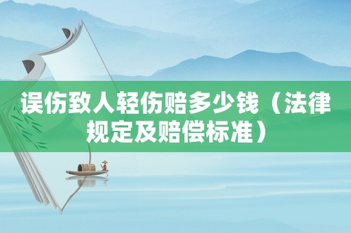 誤傷致人輕傷賠多少錢（法律規定及賠償標準）