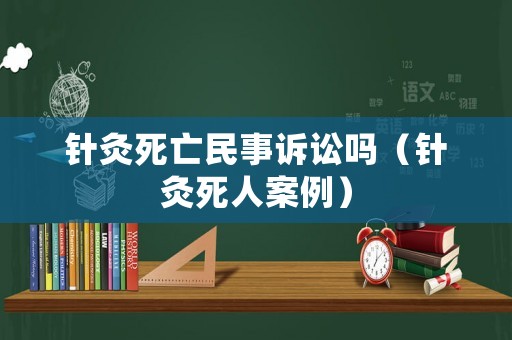 針灸死亡民事訴訟嗎（針灸死人案例）