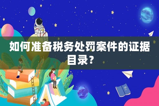 如何準備稅務處罰案件的證據目錄？