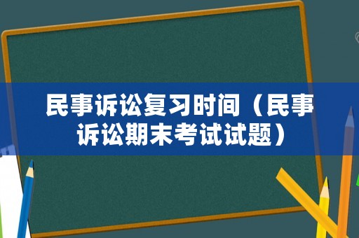 民事訴訟復習時間（民事訴訟期末考試試題）