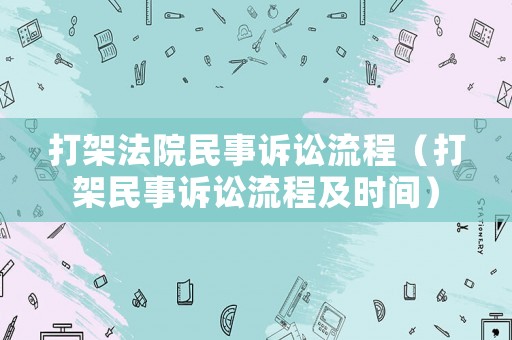 打架法院民事訴訟流程（打架民事訴訟流程及時間）