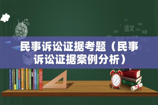 民事訴訟證據考題（民事訴訟證據案例分析）