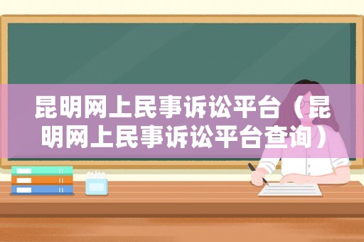 昆明網(wǎng)上民事訴訟平臺（昆明網(wǎng)上民事訴訟平臺查詢）