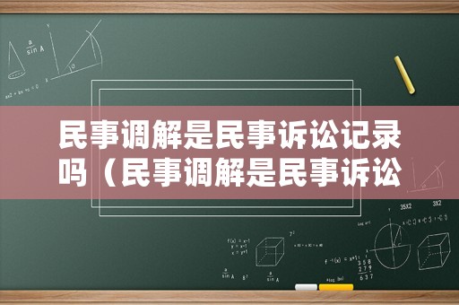 民事調(diào)解是民事訴訟記錄嗎（民事調(diào)解是民事訴訟記錄嗎怎么查）