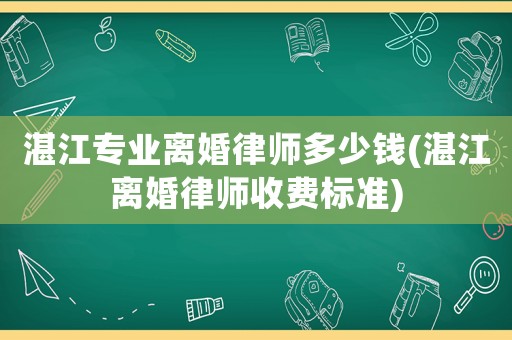 湛江專業離婚律師多少錢(湛江離婚律師收費標準)