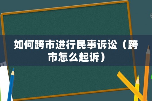如何跨市進(jìn)行民事訴訟（跨市怎么起訴）