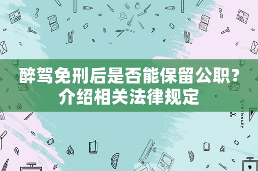 醉駕免刑后是否能保留公職？介紹相關法律規定