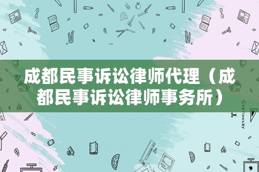 成都民事訴訟律師代理（成都民事訴訟律師事務所）