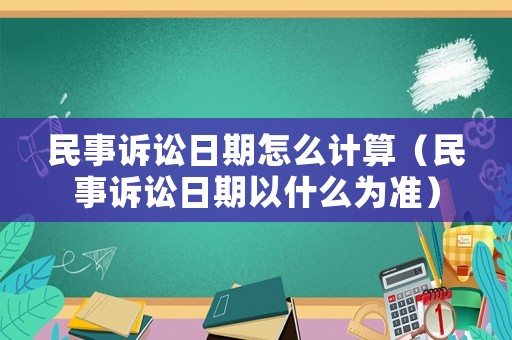 民事訴訟日期怎么計算（民事訴訟日期以什么為準）