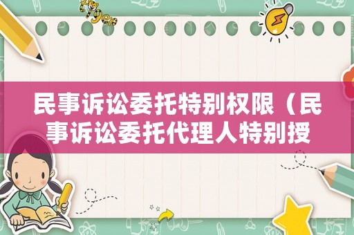 民事訴訟委托特別權限（民事訴訟委托代理人特別授權授權書）