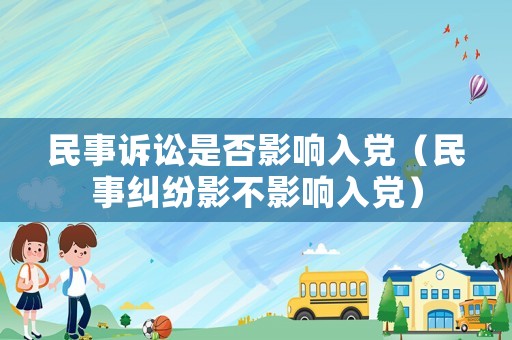 民事訴訟是否影響入黨（民事糾紛影不影響入黨）