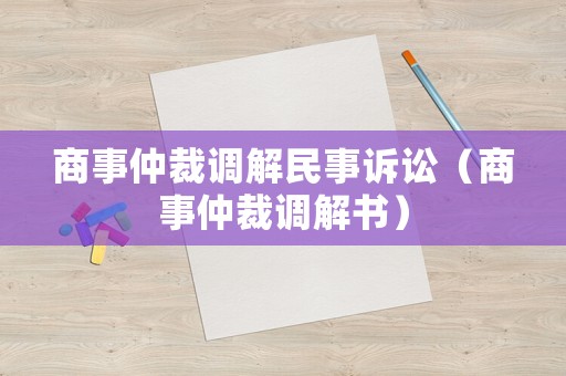 商事仲裁調解民事訴訟（商事仲裁調解書）