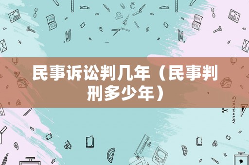 民事訴訟判幾年（民事判刑多少年）