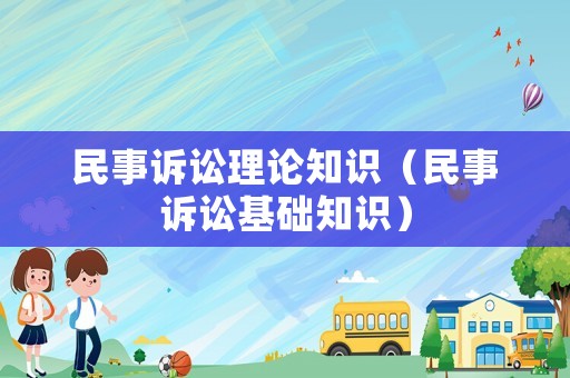 民事訴訟理論知識(shí)（民事訴訟基礎(chǔ)知識(shí)）