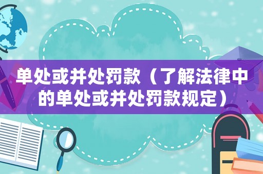 單處或并處罰款（了解法律中的單處或并處罰款規定）
