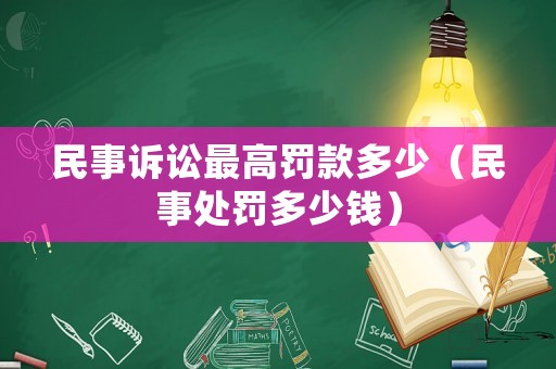 民事訴訟最高罰款多少（民事處罰多少錢）