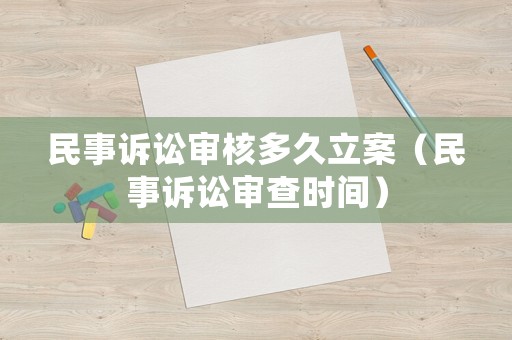 民事訴訟審核多久立案（民事訴訟審查時間）